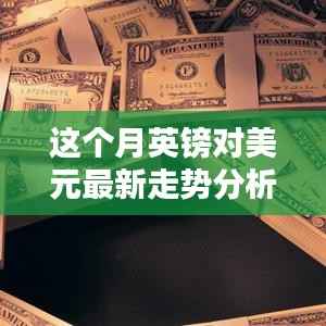 本月英镑对美元汇率走势深度解析,多重因素影响下的波动与趋势预测