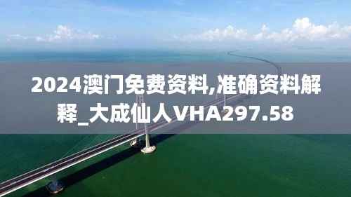 2024澳门免费资料,准确资料解释_大成仙人VHA297.58
