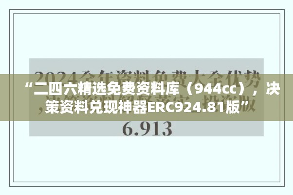 “二四六精选免费资料库(944cc),决策资料兑现神器ERC924.81版”