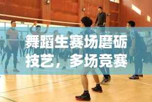 舞蹈生赛场磨砺技艺,多场竞赛展现风采