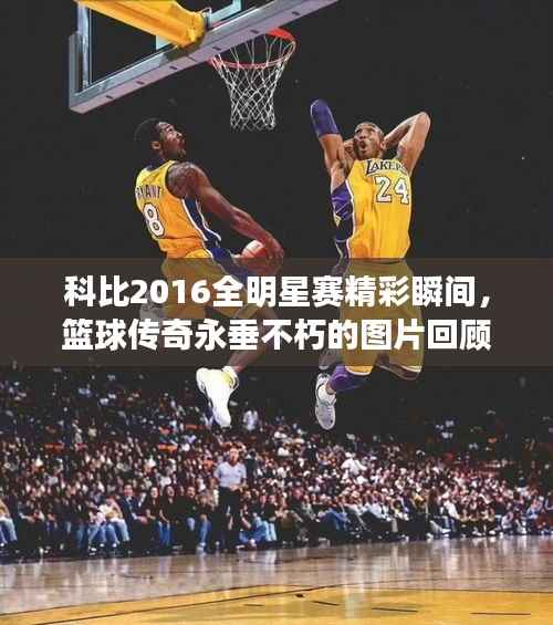 科比2016全明星赛精彩瞬间,篮球传奇永垂不朽的图片回顾