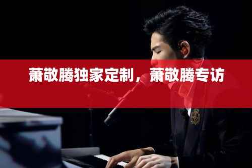 萧敬腾独家定制,萧敬腾专访