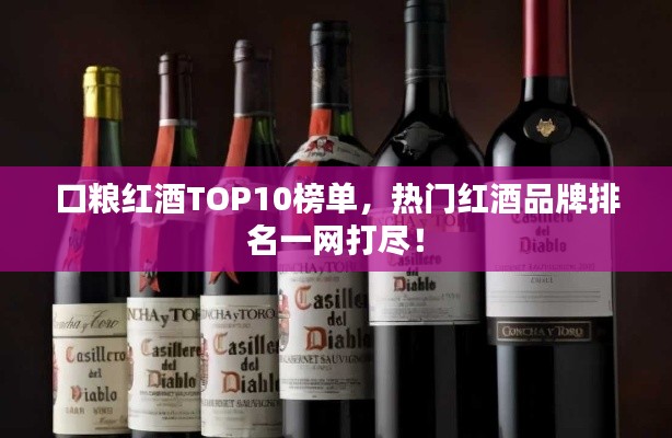 口粮红酒TOP10榜单,热门红酒品牌排名一网打尽!