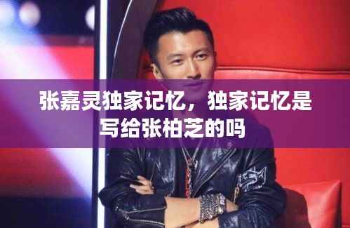 张嘉灵独家记忆，独家记忆是写给张柏芝的吗 