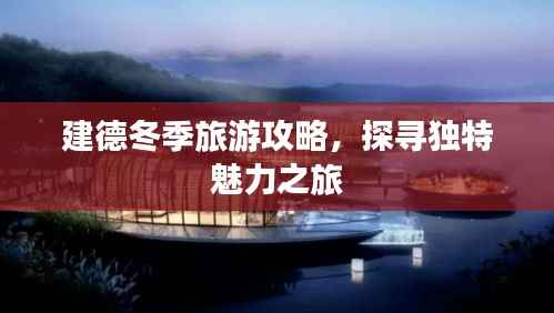 建德冬季旅游攻略,探寻独特魅力之旅