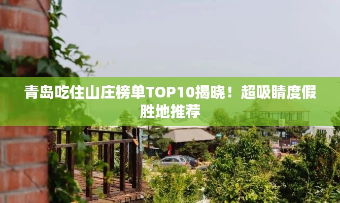青岛吃住山庄榜单TOP10揭晓!超吸睛度假胜地推荐