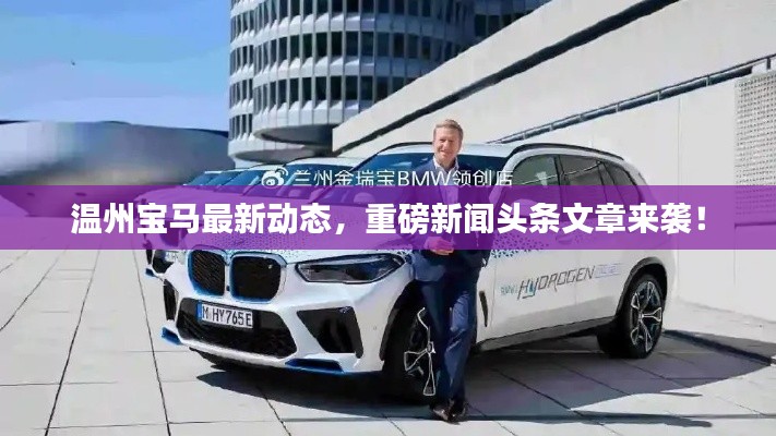 温州宝马最新动态,重磅新闻头条文章来袭!