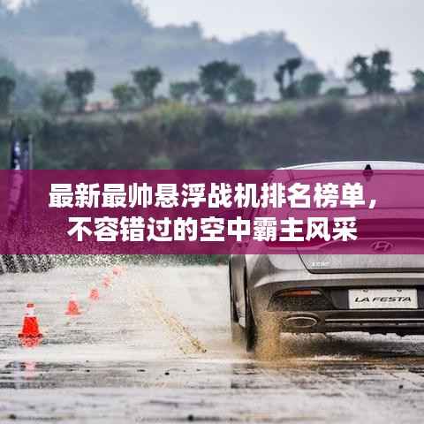 最新最帅悬浮战机排名榜单,不容错过的空中霸主风采