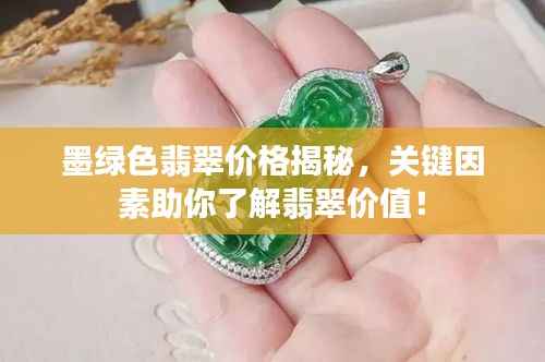 墨绿色翡翠价格揭秘,关键因素助你了解翡翠价值!