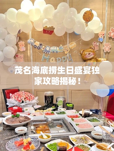 茂名海底捞生日盛宴独家攻略揭秘!