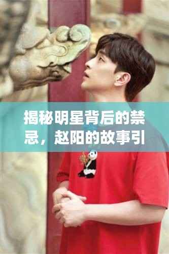 揭秘明星背后的禁忌,赵阳的故事引人探索