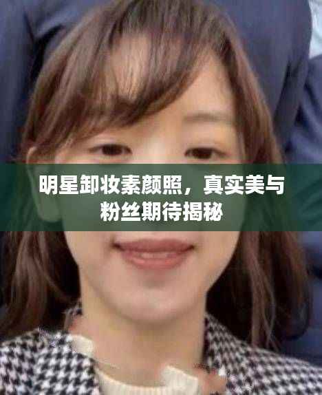 明星卸妆素颜照，真实美与粉丝期待揭秘