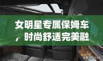 女明星专属保姆车,时尚舒适完美融合