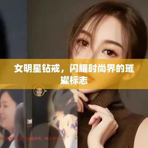 女明星钻戒,闪耀时尚界的璀璨标志