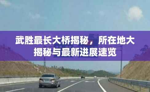 武胜最长大桥揭秘,所在地大揭秘与最新进展速览