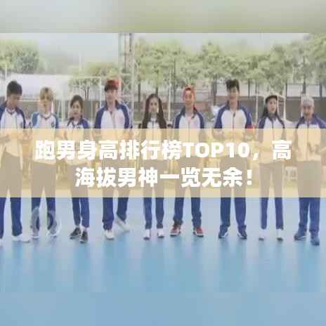 跑男身高排行榜TOP10,高海拔男神一览无余!