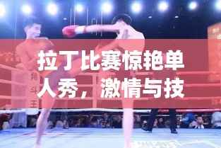 拉丁比赛惊艳单人秀,激情与技巧的完美交融