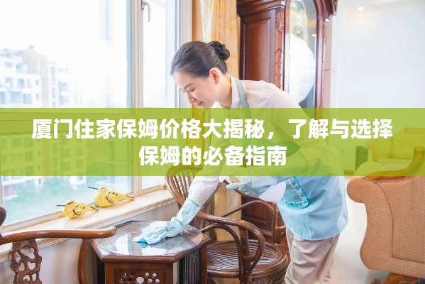 厦门住家保姆价格大揭秘,了解与选择保姆的必备指南
