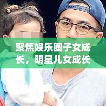聚焦娱乐圈子女成长,明星儿女成长与教育背后的公众关注目光