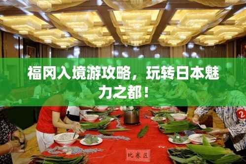 福冈入境游攻略,玩转日本魅力之都!