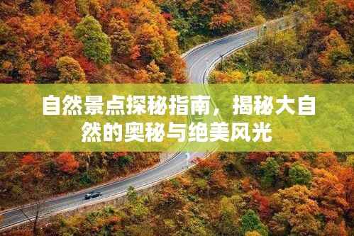 自然景点探秘指南,揭秘大自然的奥秘与绝美风光