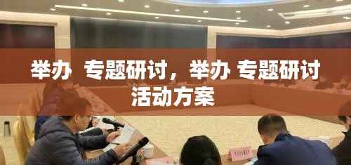 举办 专题研讨,举办 专题研讨活动方案