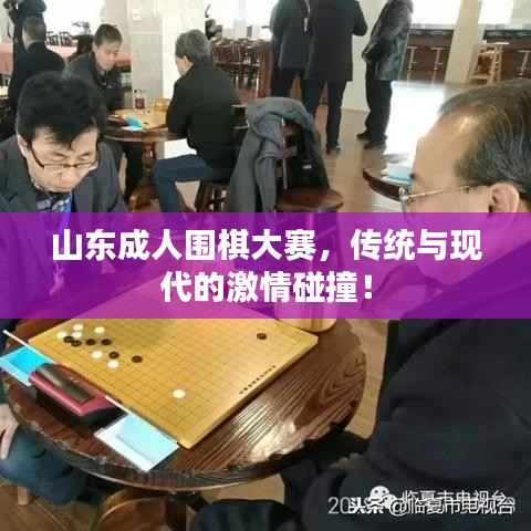 山东成人围棋大赛,传统与现代的激情碰撞!