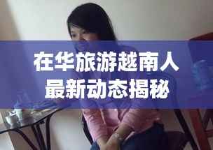 在华旅游越南人最新动态揭秘