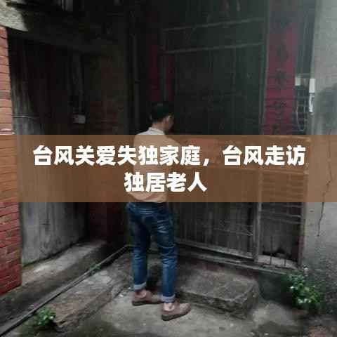 台风关爱失独家庭,台风走访独居老人